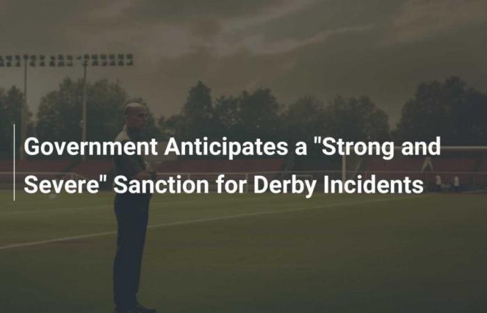 Le gouvernement s’attend à des sanctions « fortes et sévères » pour les incidents du Derby