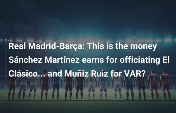 Voici l’argent que Sánchez Martínez gagne pour l’arbitrage du Clásico… et Muñiz Ruiz pour le VAR ?