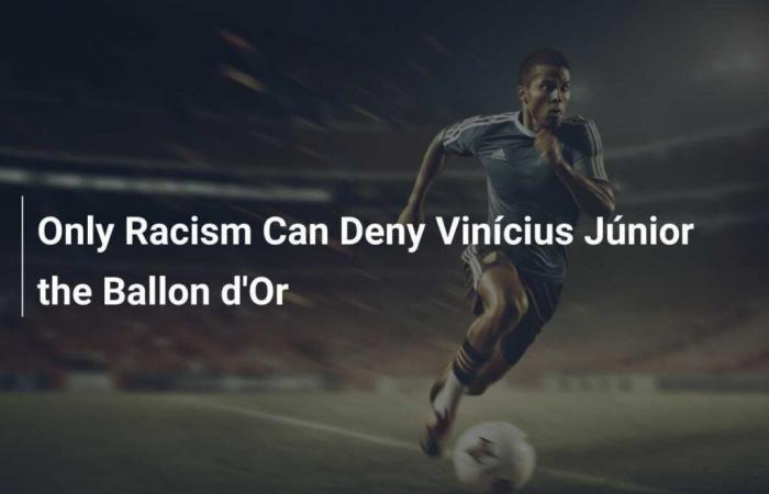 Seul le racisme peut priver Vinícius Júnior du Ballon d’Or