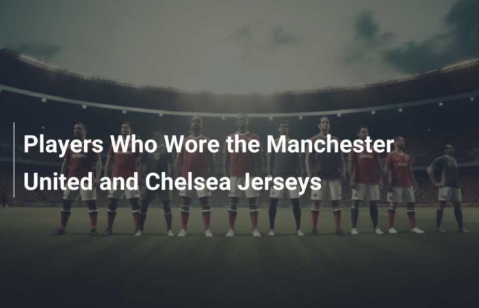 Joueurs qui portaient les maillots de Manchester United et de Chelsea