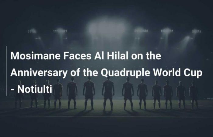 Mosimane affronte Al Hilal à l’occasion de l’anniversaire de la quadruple Coupe du monde – Notiulti