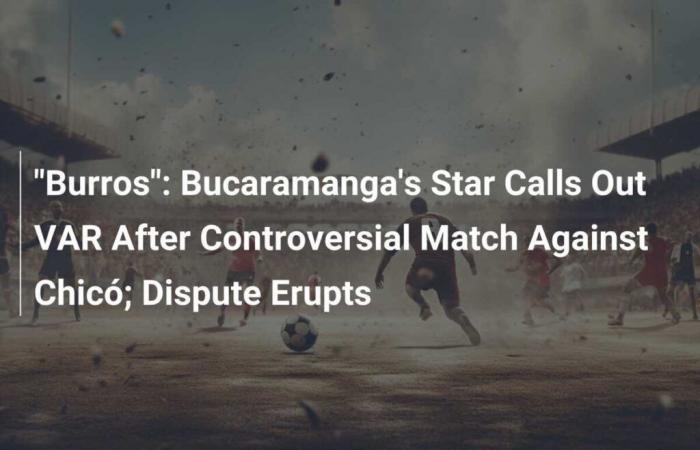 la star de Bucaramanga attaque le VAR après le match controversé contre Chicó ; une dispute éclate