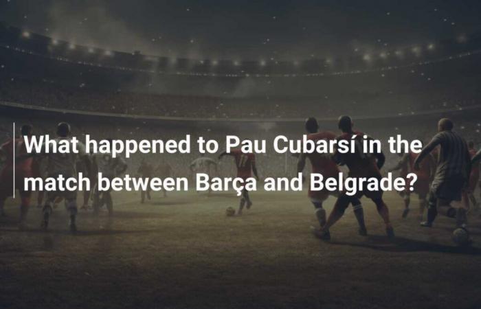 Qu’est-il arrivé à Pau Cubarsí lors du match entre le Barça et Belgrade ?