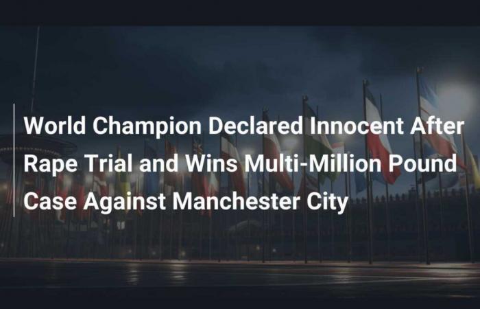 Le champion du monde déclaré innocent après que son procès pour viol ait remporté un procès d’un million de livres contre Manchester City