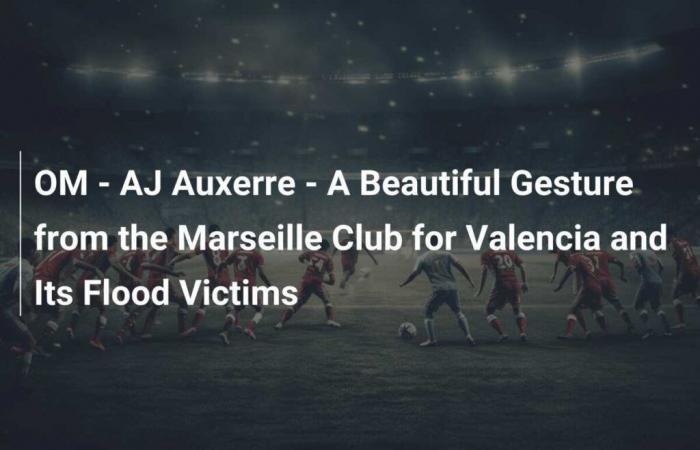 OM – AJ Auxerre – Un beau geste du club marseillais pour Valence et ses victimes des inondations