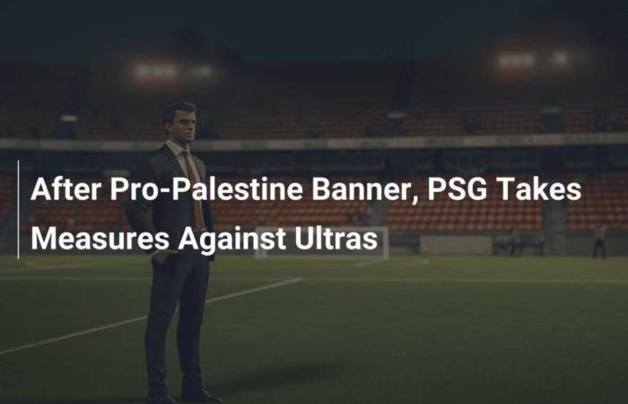 Après la bannière pro-palestinienne, le PSG prend des mesures contre les Ultras