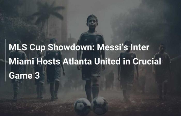 L’Inter Miami de Messi accueille Atlanta United lors du troisième match crucial