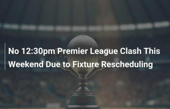 Pas de choc de Premier League à 12h30 ce week-end en raison du report du calendrier