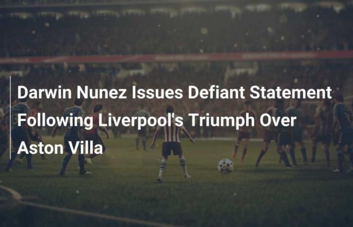 Darwin Nunez publie une déclaration provocante après le triomphe de Liverpool sur Aston Villa