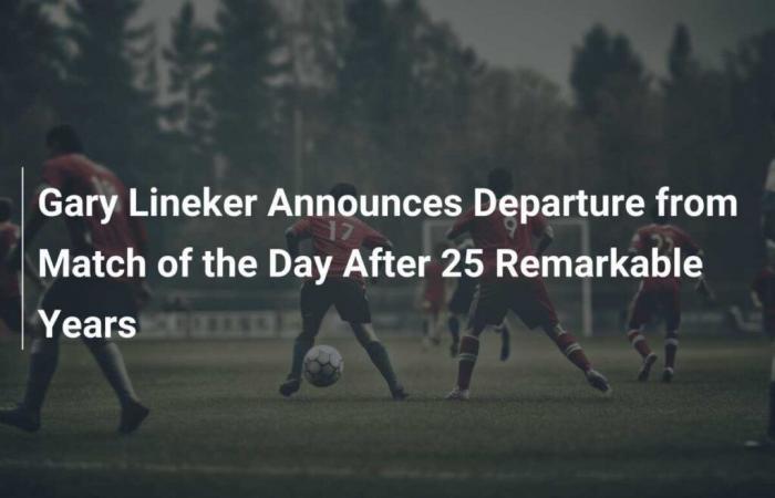 Gary Lineker annonce son départ du Match Day après 25 années extraordinaires