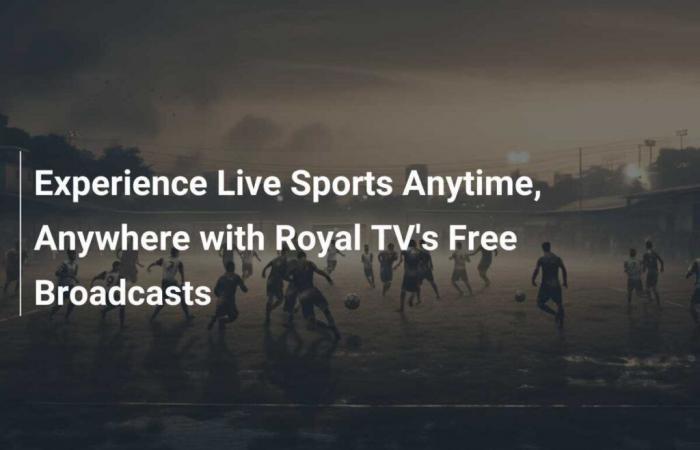 Vivez le sport en direct, n’importe où et à tout moment grâce aux diffusions gratuites de Royal TV