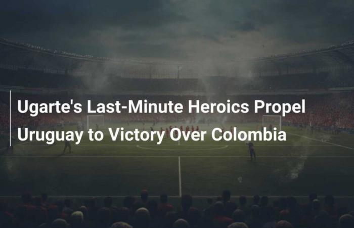 Les exploits de dernière minute d’Ugarte propulsent l’Uruguay vers la victoire contre la Colombie