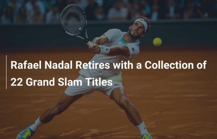 Rafael Nadal prend sa retraite avec une collection de 22 titres du Grand Chelem