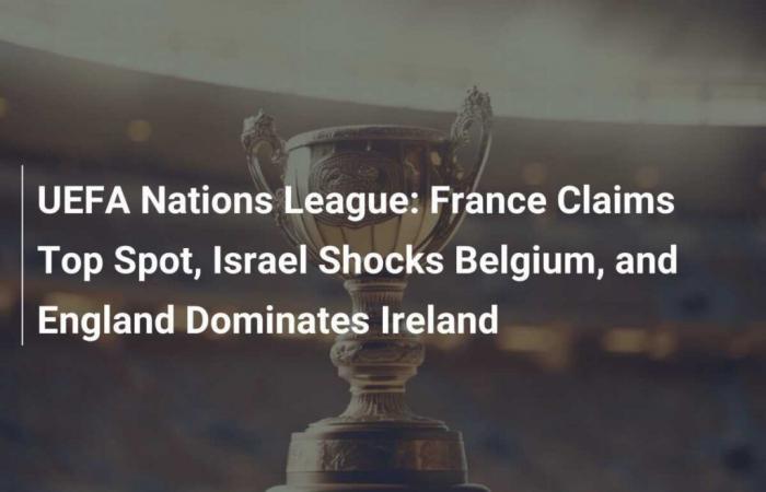 La France revendique la première place, Israël surprend la Belgique et l’Angleterre domine l’Irlande