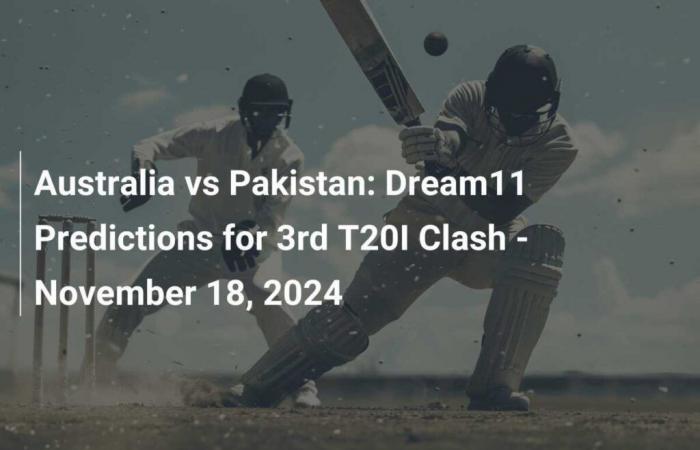 Prédictions Dream11 pour le 3e choc T20I – 18 novembre 2024