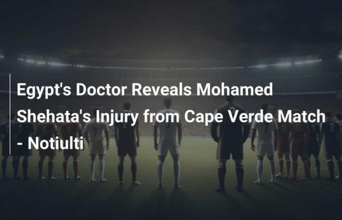 Un médecin égyptien révèle la blessure de Mohamed Shehata lors du match contre le Cap-Vert – Notiulti