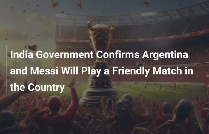 Le gouvernement indien confirme que l’Argentine et Messi joueront un match amical international