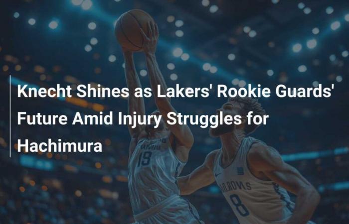 Knecht brille en tant qu’avenir des gardes recrues des Lakers au milieu des luttes contre les blessures d’Hachimura