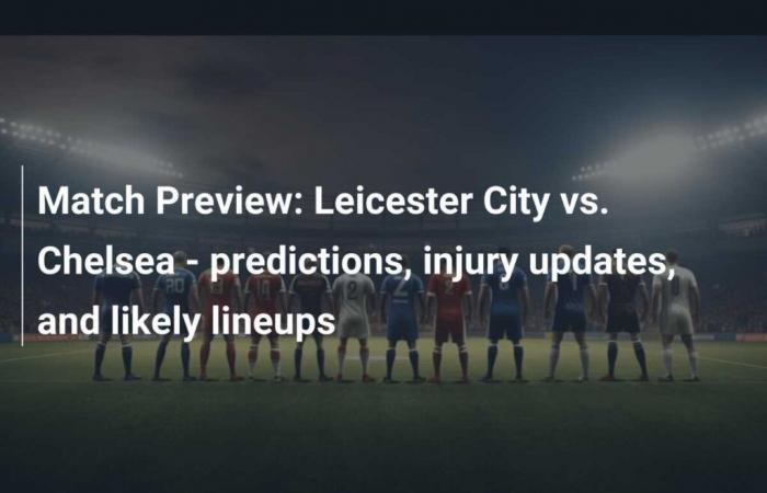 Leicester City vs Chelsea – Prédictions, mises à jour sur les blessures et compositions probables