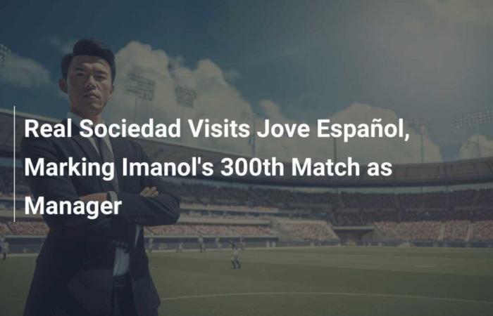 La Real Sociedad rend visite à Jove Español, marquant le 300e match d’Imanol en tant qu’entraîneur