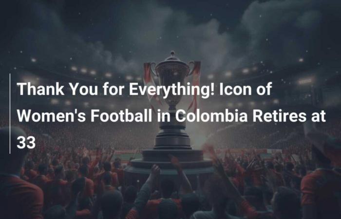 Merci pour tout ! L’icône du football féminin en Colombie prend sa retraite à 33 ans