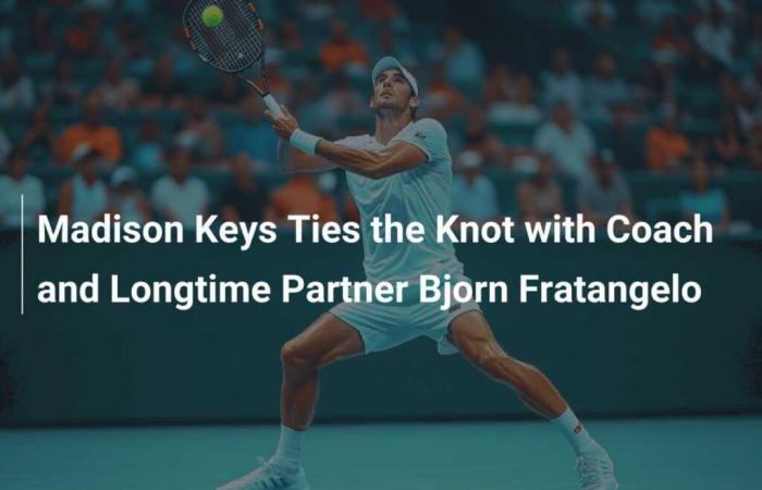 Madison Keys dit « oui » à son entraîneur et partenaire de longue date Bjorn Fratangelo