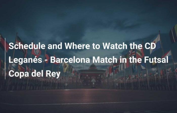 Programme et où regarder le match CD Leganés – Barcelone en Futsal Copa del Rey