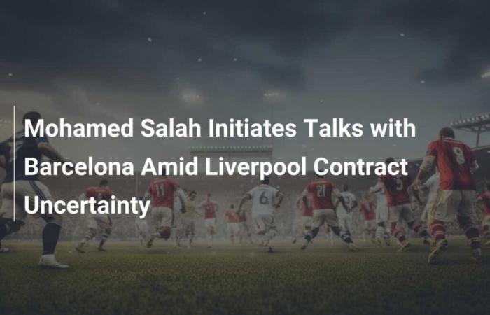 Mohamed Salah entame des pourparlers avec Barcelone au milieu de l’incertitude du contrat de Liverpool