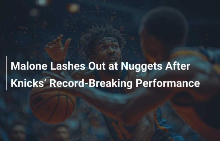 Malone s’en prend aux Nuggets après la performance record des Knicks