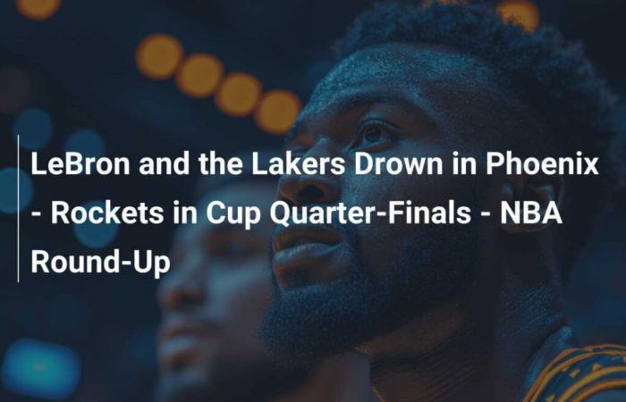 LeBron et les Lakers se noient à Phoenix – Rockets en quarts de finale de la Coupe – NBA Round-Up