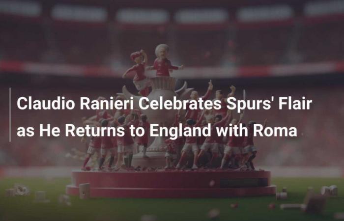 Claudio Ranieri célèbre le style des Spurs à son retour en Angleterre avec la Roma