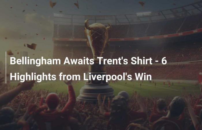 Bellingham attend le maillot de Trent – ​​6 faits marquants de la victoire de Liverpool