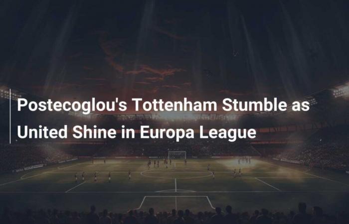 Tottenham trébuche de Postecoglou alors que United brille en Ligue Europa