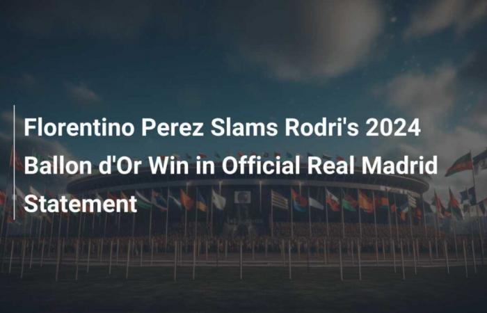 Florentino Perez dénonce la victoire de Rodri au Ballon d’Or 2024 dans un communiqué officiel du Real Madrid