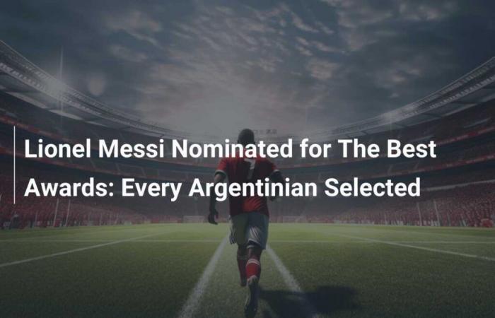 Lionel Messi nominé pour les meilleurs prix : tous les Argentins sélectionnés