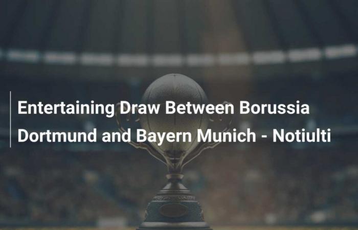 Tirage divertissant entre le Borussia Dortmund et le Bayern Munich – Notiulti