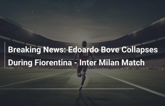 Edoardo Bove s’effondre lors du match Fiorentina-Inter