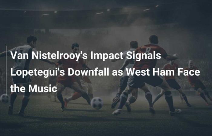 L’impact de Van Nistelrooy signale la chute de Lopetegui alors que West Ham affronte la musique