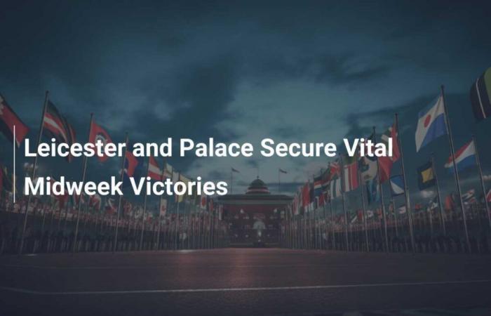 Leicester et Palace remportent des victoires vitales en milieu de semaine