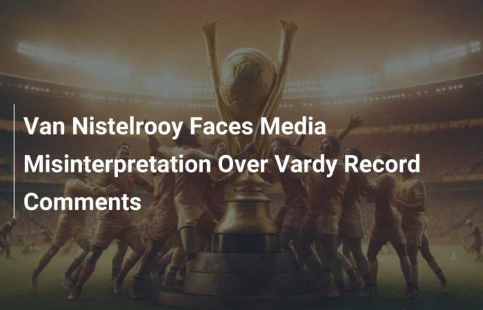 Van Nistelrooy fait face à une mauvaise interprétation des médias à propos des commentaires de Vardy Record