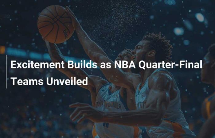 L’enthousiasme monte alors que les équipes des quarts de finale de la NBA sont dévoilées