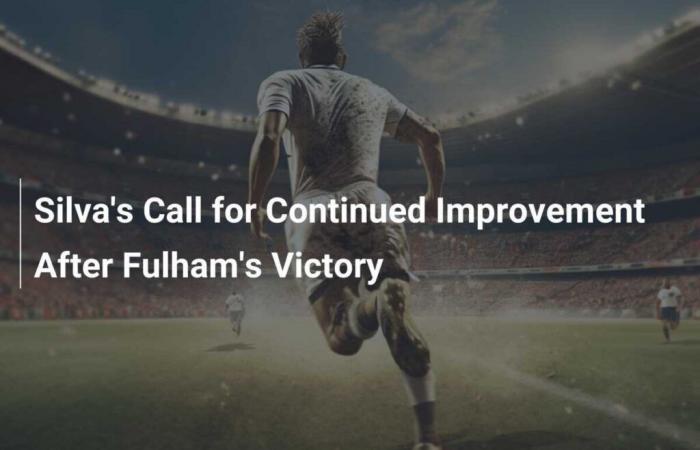 L’appel de Silva à une amélioration continue après la victoire de Fulham