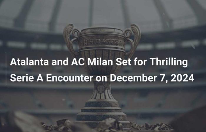 L’Atalanta et l’AC Milan se préparent pour une rencontre passionnante en Serie A le 7 décembre 2024