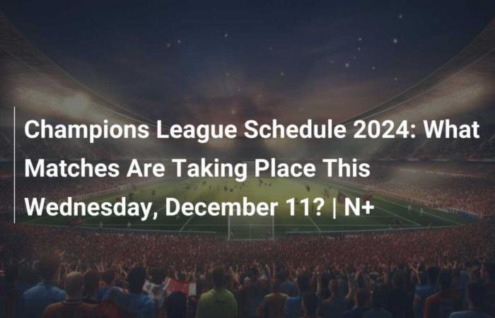 Calendrier Ligue des Champions 2024 : Quels matchs auront lieu ce mercredi 11 décembre ?