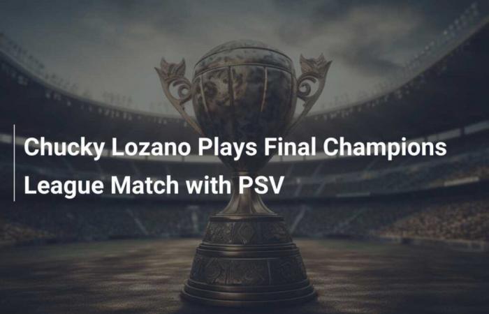 Chucky Lozano joue son dernier match de Ligue des Champions avec le PSV