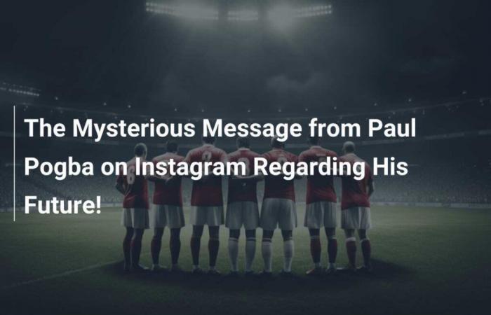 Le mystérieux message de Paul Pogba sur Instagram concernant son avenir !