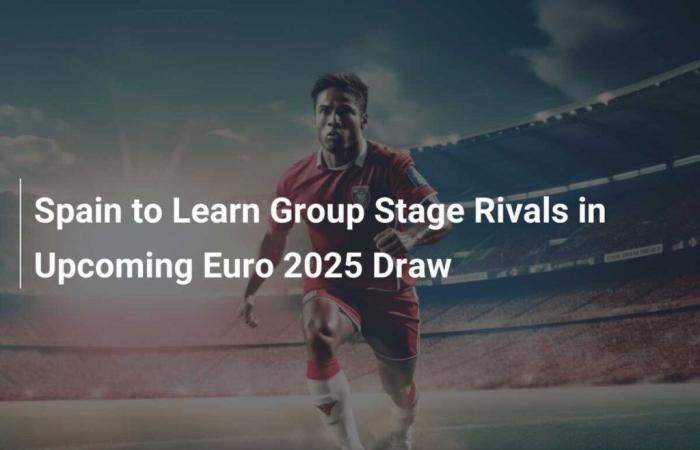 L’Espagne découvrira ses rivaux de la phase de groupes lors du tirage au sort de l’Euro 2025