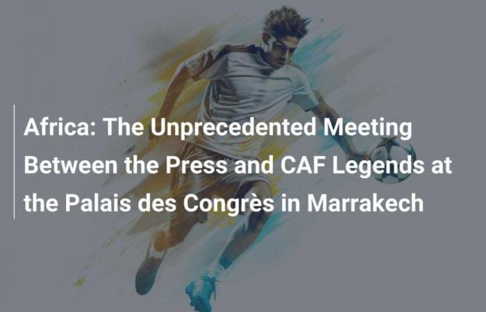 La rencontre inédite entre la presse et les légendes de la CAF au Palais des Congrès de Marrakech