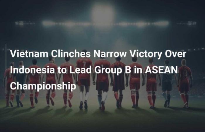 Le Vietnam remporte une victoire serrée contre l’Indonésie et prend la tête du groupe B de la Coupe de l’ASEAN