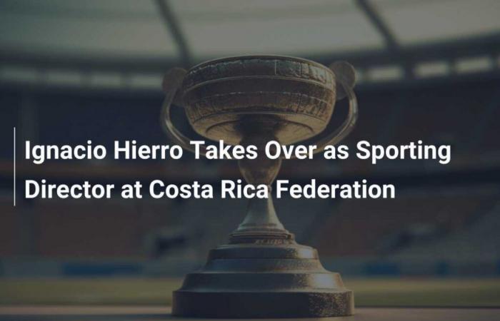 Ignacio Hierro prend la direction des sports de la Fédération du Costa Rica